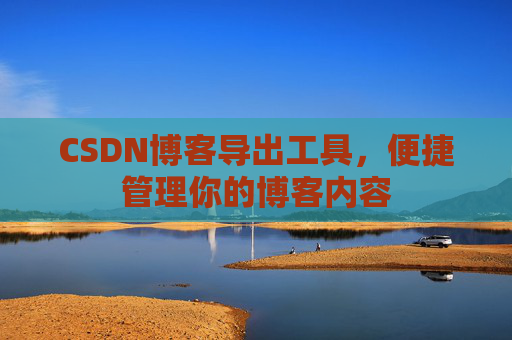 CSDN博客导出工具，便捷管理你的博客内容